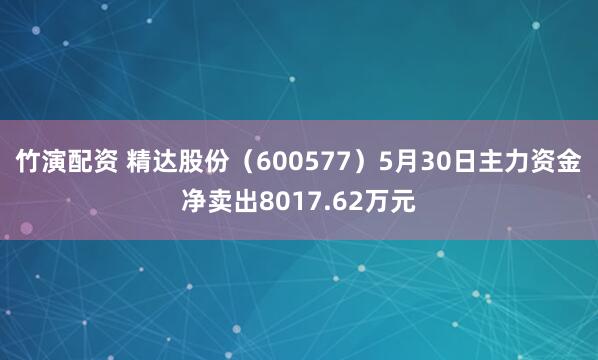 竹演配资 精达股份（600577）5月30日主力资金净卖出8017.62万元