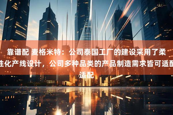靠谱配 麦格米特：公司泰国工厂的建设采用了柔性化产线设计，公司多种品类的产品制造需求皆可适配