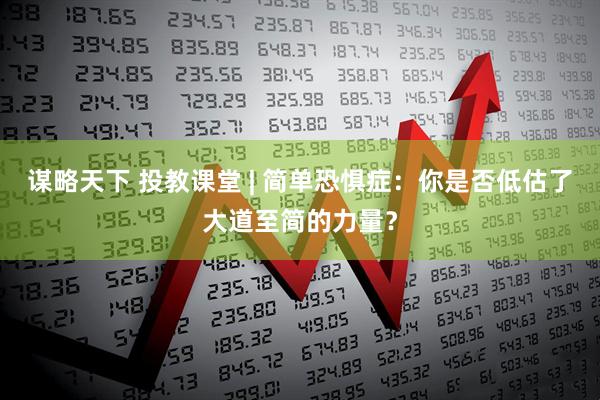 谋略天下 投教课堂 | 简单恐惧症：你是否低估了大道至简的力量？