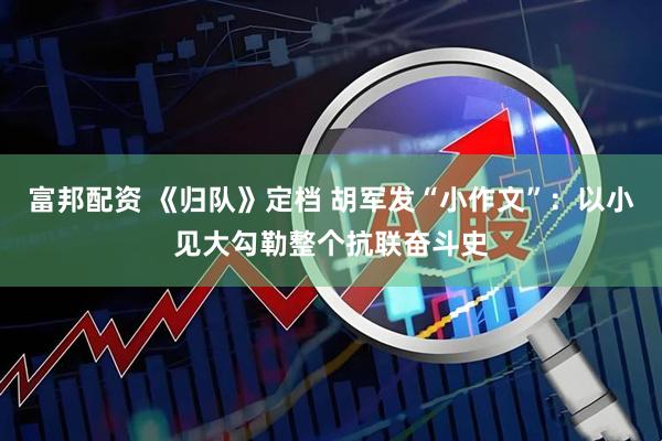 富邦配资 《归队》定档 胡军发“小作文”：以小见大勾勒整个抗联奋斗史