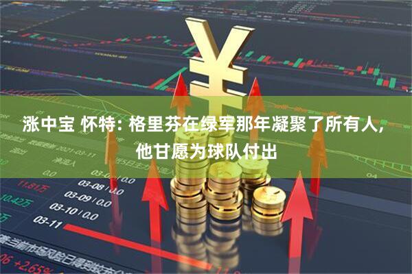 涨中宝 怀特: 格里芬在绿军那年凝聚了所有人, 他甘愿为球队付出