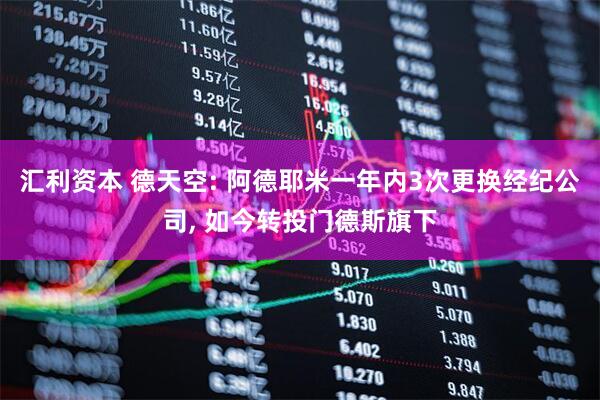 汇利资本 德天空: 阿德耶米一年内3次更换经纪公司, 如今转投门德斯旗下