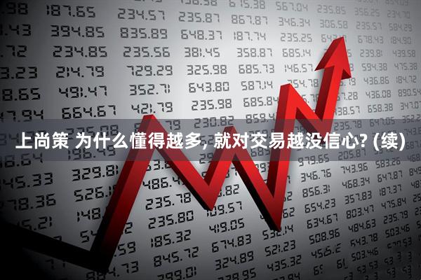 上尚策 为什么懂得越多, 就对交易越没信心? (续)