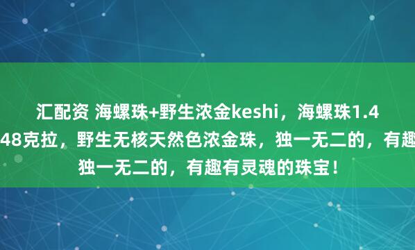 汇配资 海螺珠+野生浓金keshi，海螺珠1.4克拉，钻石0.348克拉，野生无核天然色浓金珠，独一无二的，有趣有灵魂的珠宝！