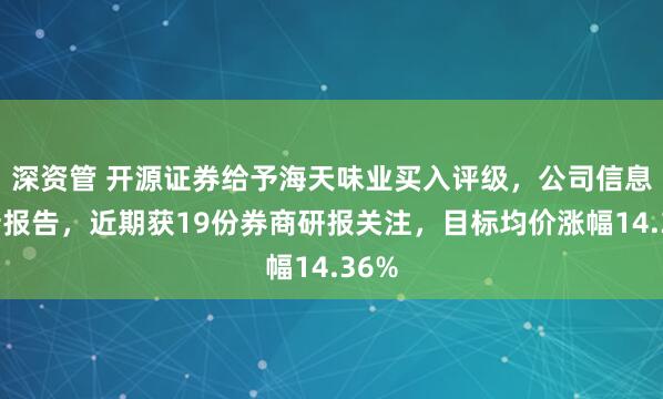 深资管 开源证券给予海天味业买入评级，公司信息更新报告，近期获19份券商研报关注，目标均价涨幅14.36%