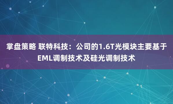 掌盘策略 联特科技：公司的1.6T光模块主要基于EML调制技术及硅光调制技术
