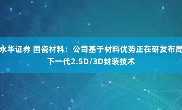 永华证券 国瓷材料：公司基于材料优势正在研发布局下一代2.5D/3D封装技术